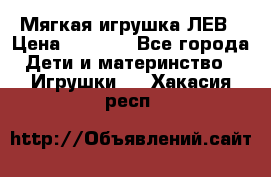 Мягкая игрушка ЛЕВ › Цена ­ 1 200 - Все города Дети и материнство » Игрушки   . Хакасия респ.